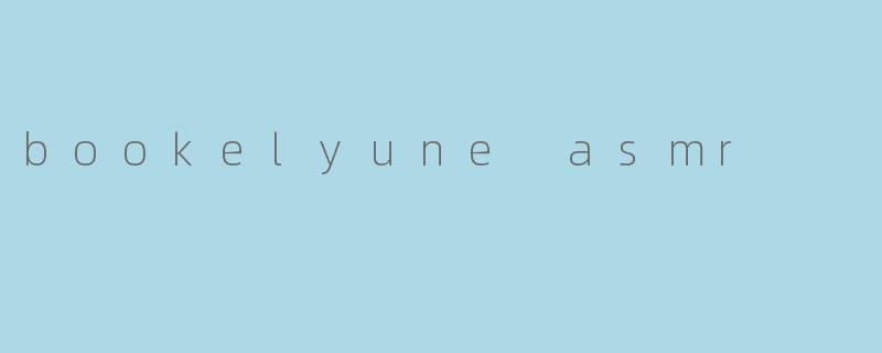 《沉浸式疗愈体验:探索BookelyuneASMR的温柔声境》